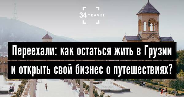 Как переехать в грузию из россии: способы эмиграции, оформление внж, как остаться жить на пмж, полезные отзывы о стране
